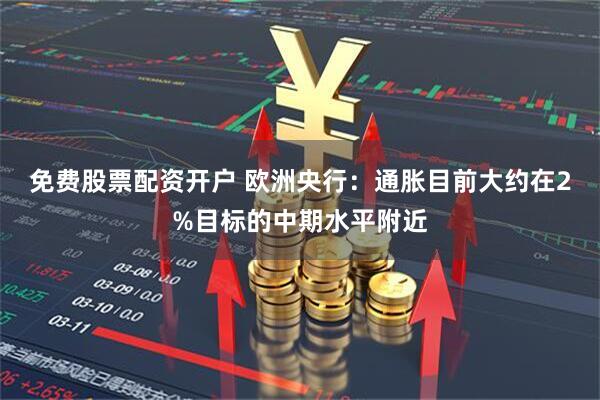 免费股票配资开户 欧洲央行：通胀目前大约在2%目标的中期水平附近