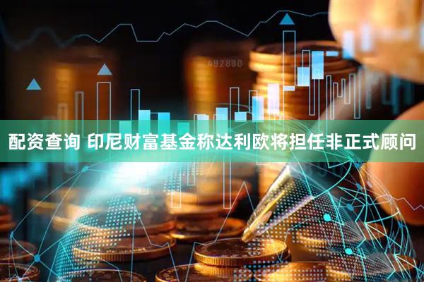 配资查询 印尼财富基金称达利欧将担任非正式顾问