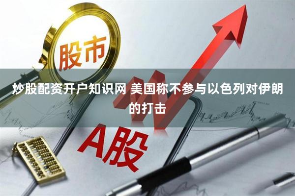 炒股配资开户知识网 美国称不参与以色列对伊朗的打击