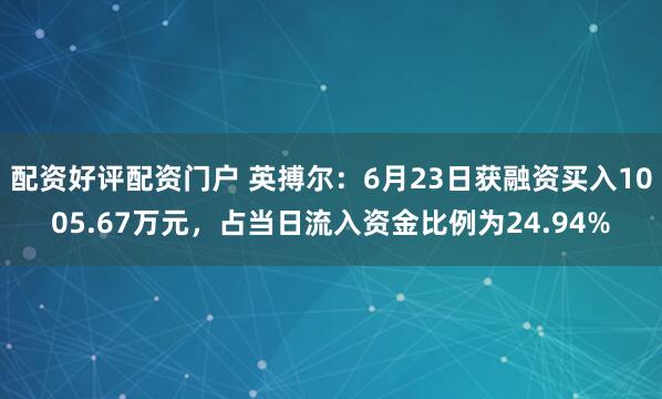 配资好评配资门户 英搏尔：6月23日获融资买入1005.67万元，占当日流入资金比例为24.94%
