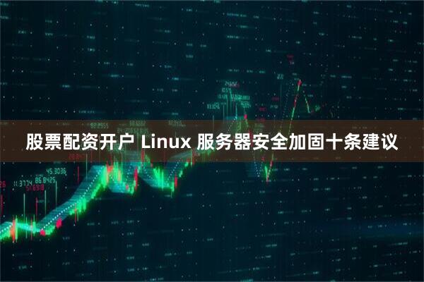 股票配资开户 Linux 服务器安全加固十条建议