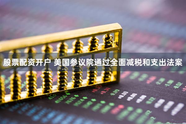 股票配资开户 美国参议院通过全面减税和支出法案