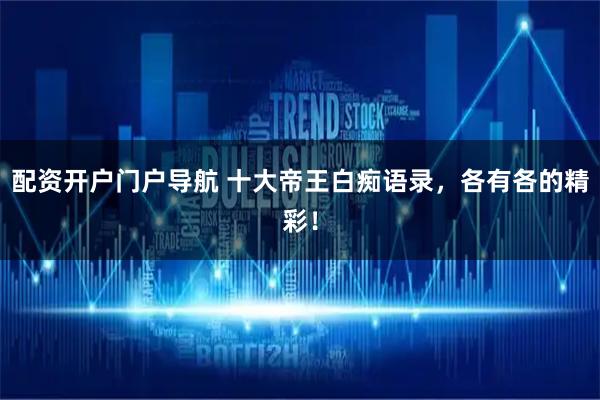 配资开户门户导航 十大帝王白痴语录，各有各的精彩！