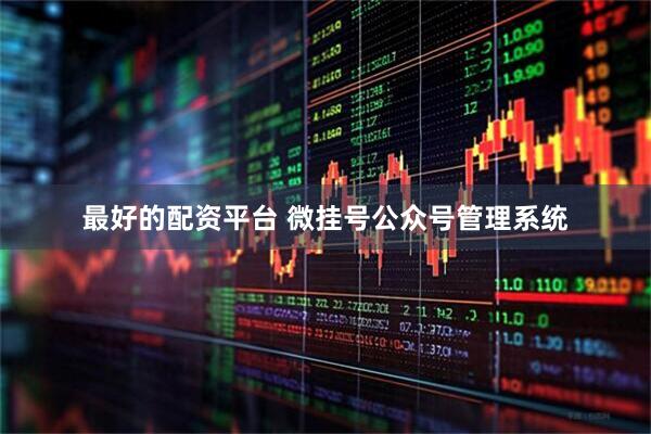 最好的配资平台 微挂号公众号管理系统