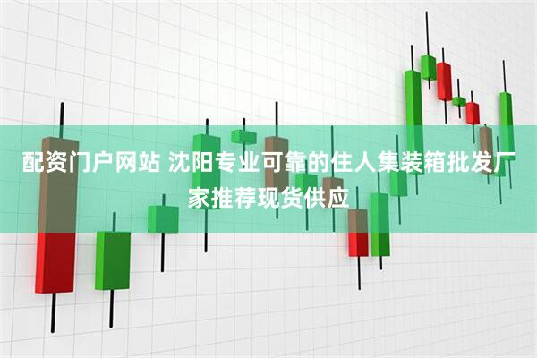 配资门户网站 沈阳专业可靠的住人集装箱批发厂家推荐现货供应