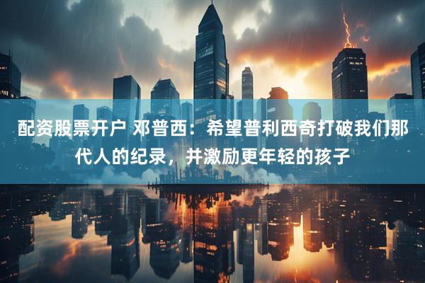 配资股票开户 邓普西:希望普利西奇打破我们那代人的纪录,并激励更年轻的孩子