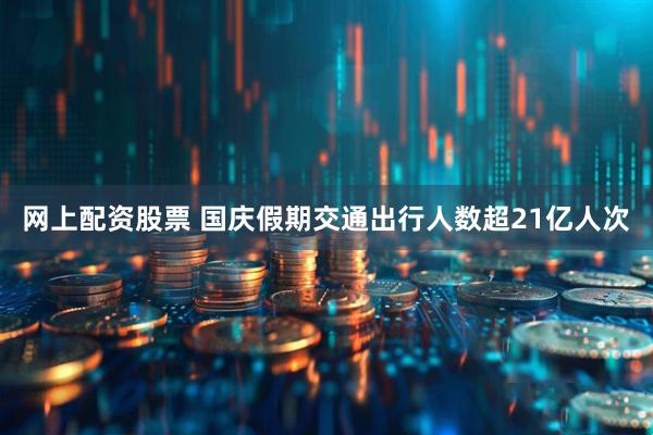 网上配资股票 国庆假期交通出行人数超21亿人次